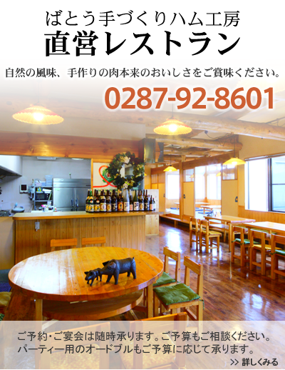 ばとう手づくりハム工房直営レストラン　自然の風味、手づくりの肉本来のおいしさをご賞味ください。　ご予約・ご宴会は随時承ります。ご予算もご相談ください。パーティー用のオードブルもご予算に応じて承ります。